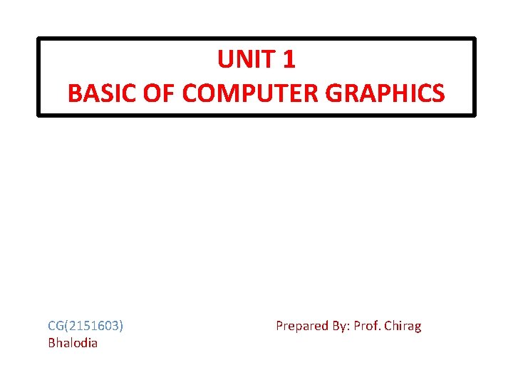 UNIT 1 BASIC OF COMPUTER GRAPHICS CG(2151603) Bhalodia Prepared By: Prof. Chirag 