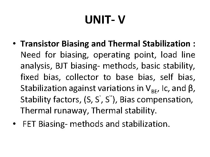UNIT- V • Transistor Biasing and Thermal Stabilization : Need for biasing, operating point,