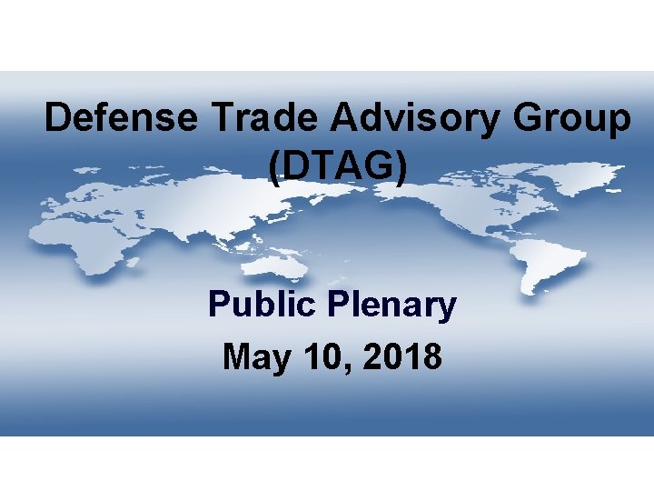  Defense Trade Advisory Group (DTAG) Public Plenary May 10, 2018 