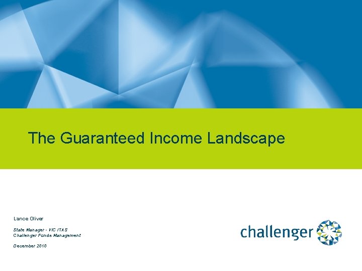 The Guaranteed Income Landscape Lance Oliver State Manager - VIC /TAS Challenger Funds Management