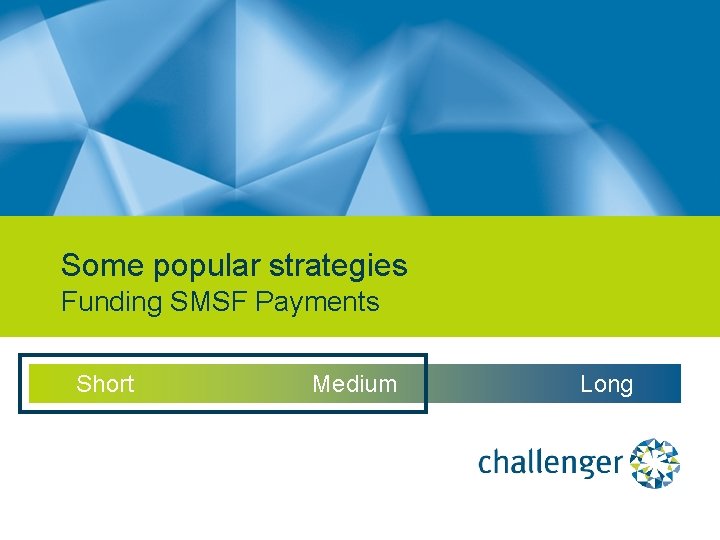 Some popular strategies Funding SMSF Payments Short Medium Long 