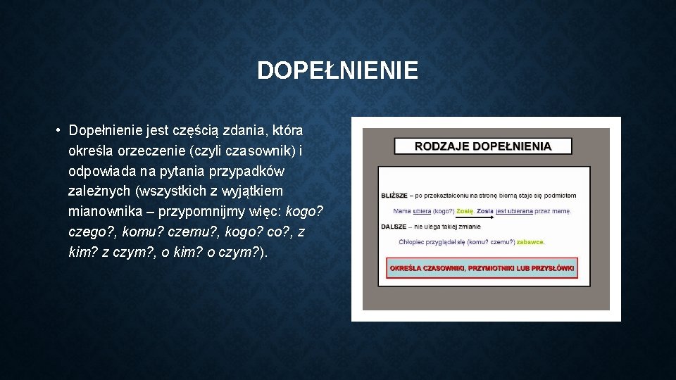 DOPEŁNIENIE • Dopełnienie jest częścią zdania, która określa orzeczenie (czyli czasownik) i odpowiada na
