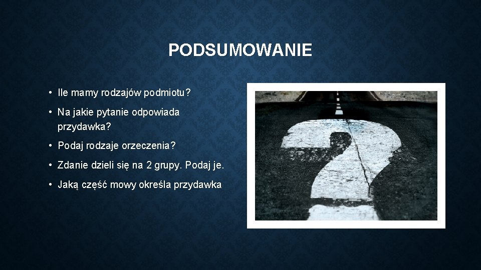 PODSUMOWANIE • Ile mamy rodzajów podmiotu? • Na jakie pytanie odpowiada przydawka? • Podaj