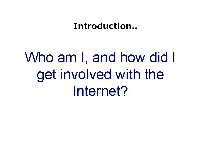 Introduction. . Who am I, and how did I get involved with the Internet?