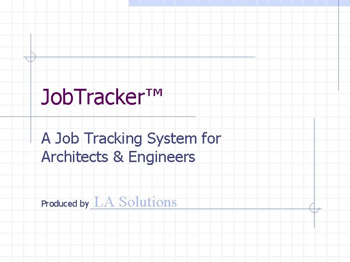 Job. Tracker™ A Job Tracking System for Architects & Engineers Produced by LA Solutions