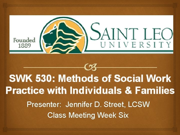  SWK 530: Methods of Social Work Practice with Individuals & Families Presenter: Jennifer