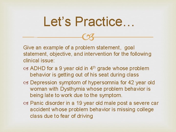 Let’s Practice… Give an example of a problem statement, goal statement, objective, and intervention