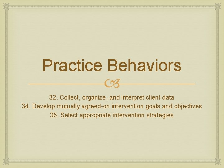 Practice Behaviors 32. Collect, organize, and interpret client data 34. Develop mutually agreed-on intervention