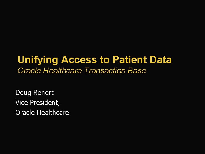 Unifying Access to Patient Data Oracle Healthcare Transaction Base Doug Renert Vice President, Oracle