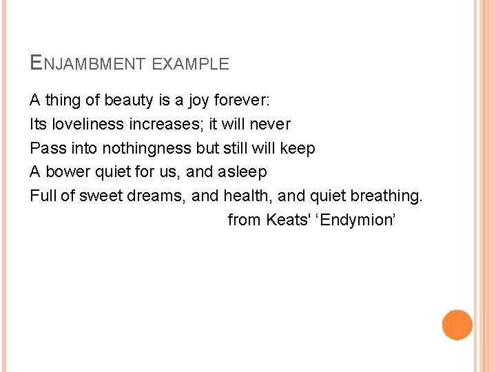 ENJAMBMENT EXAMPLE A thing of beauty is a joy forever: Its loveliness increases; it