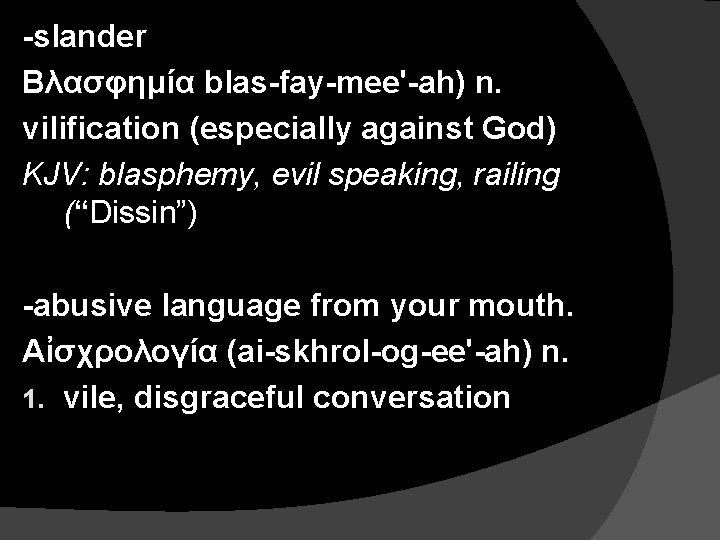 -slander Βλασφημία blas-fay-mee'-ah) n. vilification (especially against God) KJV: blasphemy, evil speaking, railing (“Dissin”)