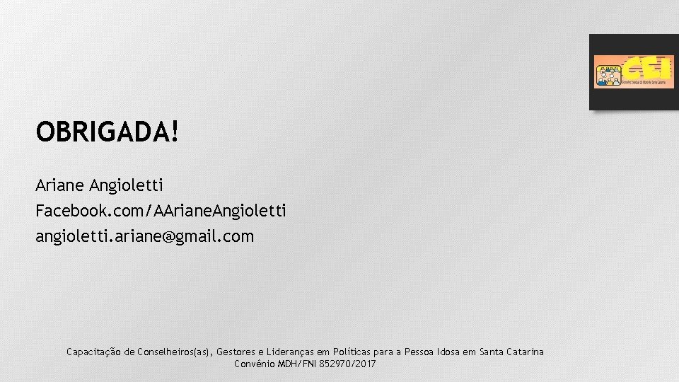 OBRIGADA! Ariane Angioletti Facebook. com/AAriane. Angioletti angioletti. ariane@gmail. com Capacitação de Conselheiros(as), Gestores e