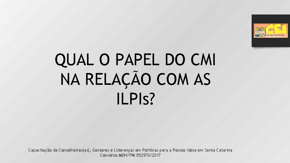 QUAL O PAPEL DO CMI NA RELAÇÃO COM AS ILPIs? Capacitação de Conselheiros(as), Gestores