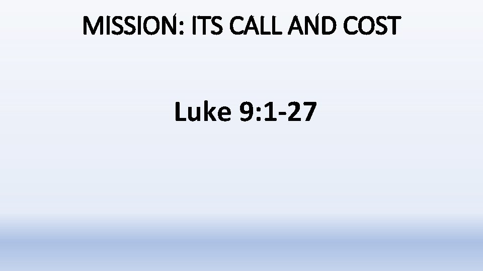 MISSION: ITS CALL AND COST Luke 9: 1 -27 MISSION: ITS CALL AND COST Luke 9: 1 -27
