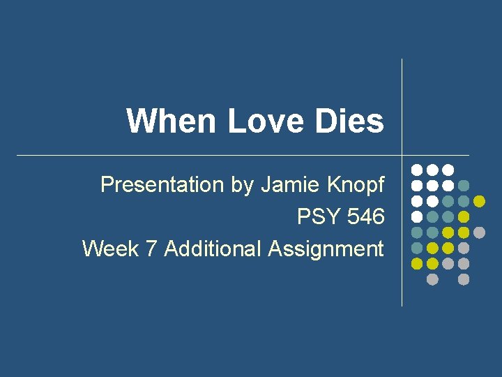 When Love Dies Presentation by Jamie Knopf PSY 546 Week 7 Additional Assignment 