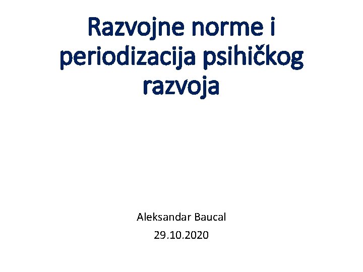 Razvojne norme i periodizacija psihičkog razvoja Aleksandar Baucal 29. 10. 2020 