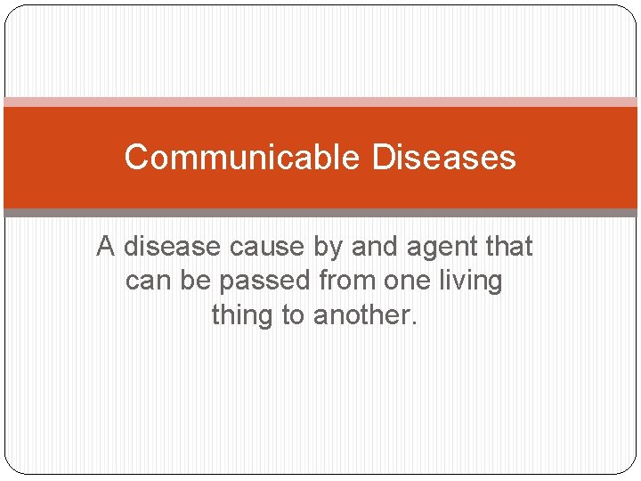 Communicable Diseases A disease cause by and agent that can be passed from one