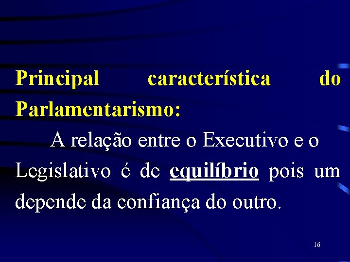 Principal característica do Parlamentarismo: A relação entre o Executivo e o Legislativo é de