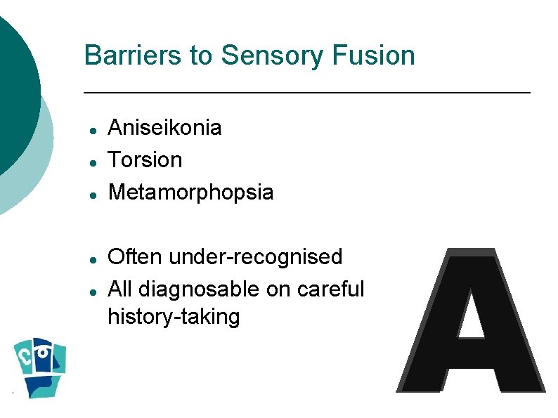 Barriers to Sensory Fusion Aniseikonia Torsion Metamorphopsia Often under-recognised All diagnosable on careful history-taking Barriers to Sensory Fusion Aniseikonia Torsion Metamorphopsia Often under-recognised All diagnosable on careful history-taking
