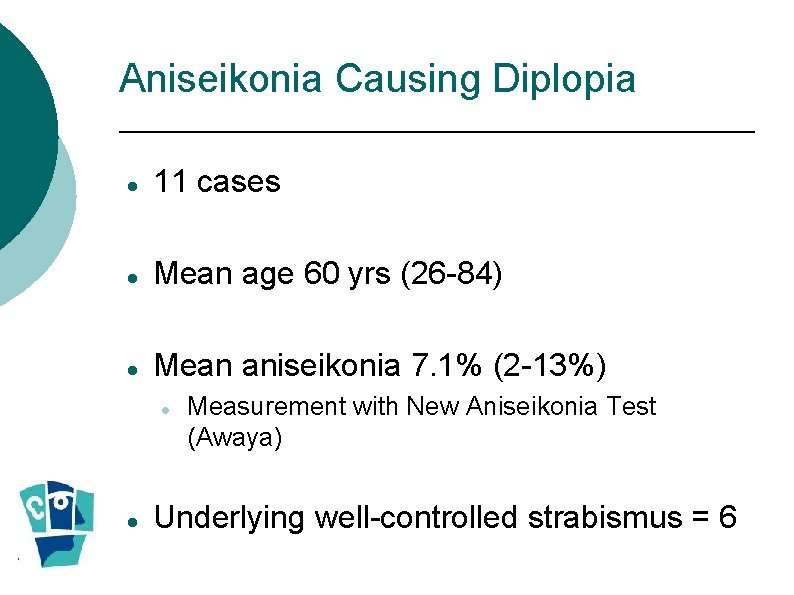 Aniseikonia Causing Diplopia 11 cases Mean age 60 yrs (26 -84) Mean aniseikonia 7. Aniseikonia Causing Diplopia 11 cases Mean age 60 yrs (26 -84) Mean aniseikonia 7.