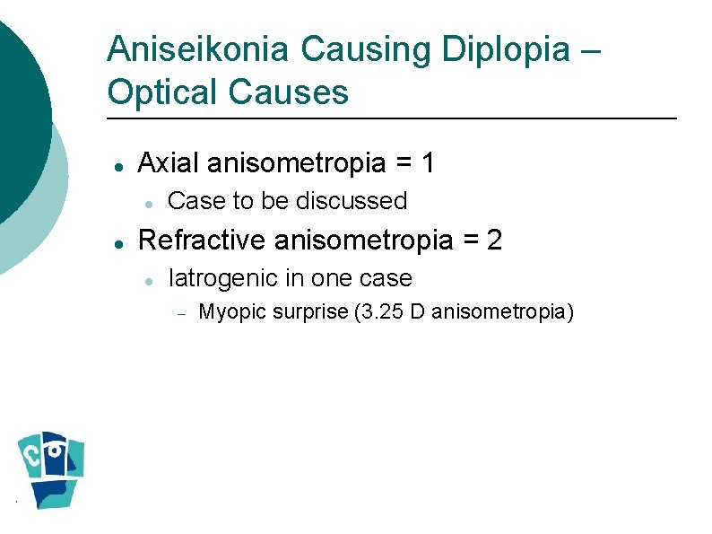 Aniseikonia Causing Diplopia – Optical Causes Axial anisometropia = 1 Case to be discussed Aniseikonia Causing Diplopia – Optical Causes Axial anisometropia = 1 Case to be discussed