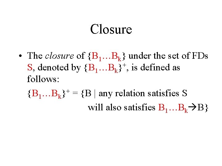 Closure • The closure of {B 1…Bk} under the set of FDs S, denoted