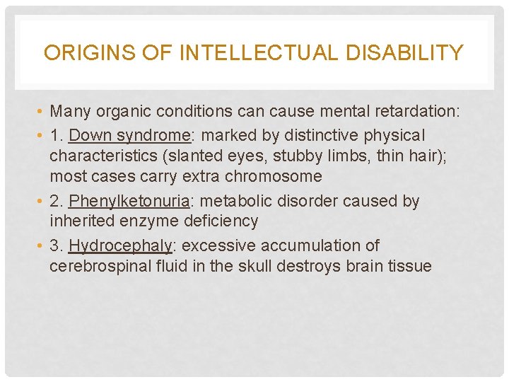 ORIGINS OF INTELLECTUAL DISABILITY • Many organic conditions can cause mental retardation: • 1.