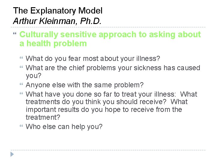 The Explanatory Model Arthur Kleinman, Ph. D. Culturally sensitive approach to asking about a