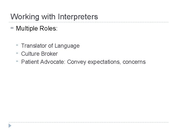 Working with Interpreters Multiple Roles: Translator of Language Culture Broker Patient Advocate: Convey expectations,