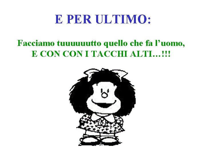 E PER ULTIMO: Facciamo tuuuuuutto quello che fa l’uomo, E CON I TACCHI ALTI…!!!