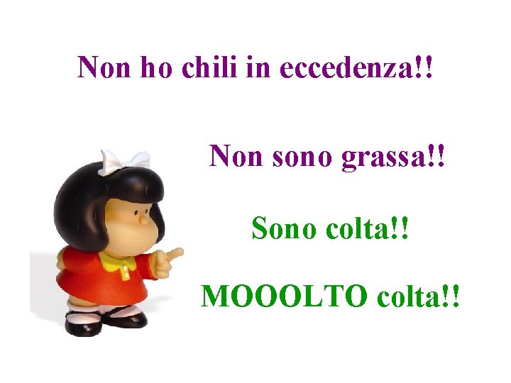 Non ho chili in eccedenza!! Non sono grassa!! Sono colta!! MOOOLTO colta!! 