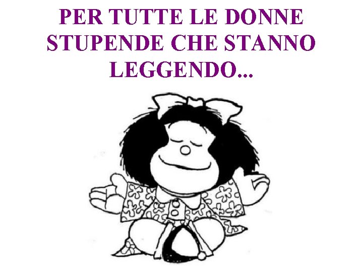 PER TUTTE LE DONNE STUPENDE CHE STANNO LEGGENDO. . . 