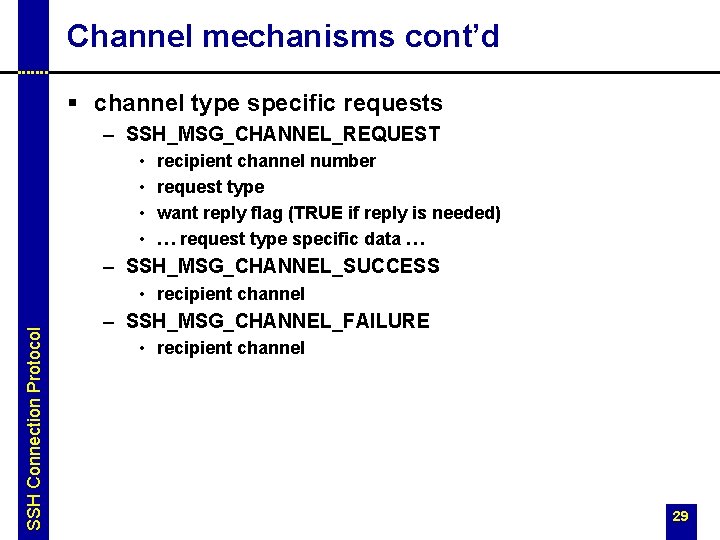 Channel mechanisms cont’d § channel type specific requests – SSH_MSG_CHANNEL_REQUEST • • recipient channel