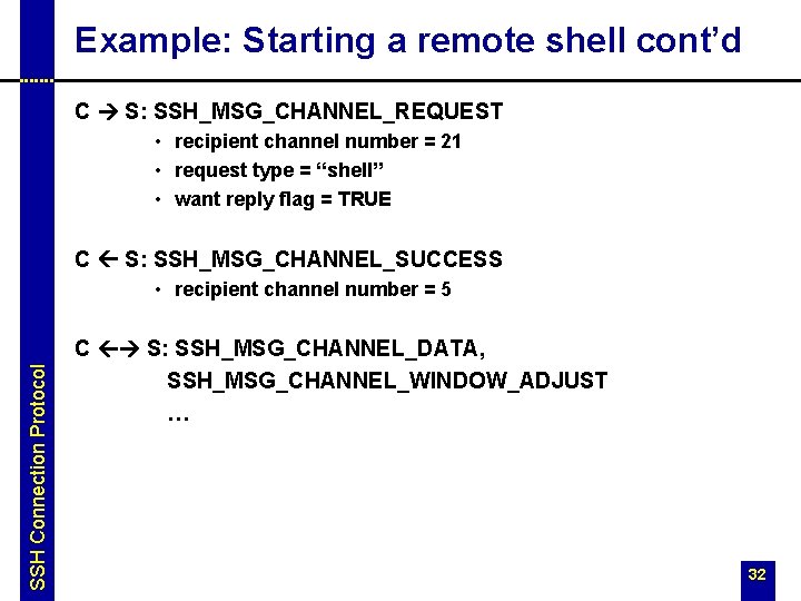 Example: Starting a remote shell cont’d C S: SSH_MSG_CHANNEL_REQUEST • recipient channel number =