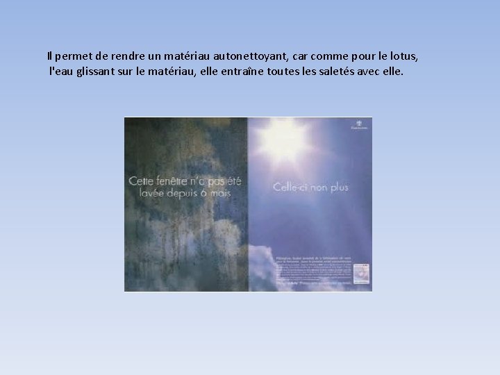 Il permet de rendre un matériau autonettoyant, car comme pour le lotus, l'eau glissant Il permet de rendre un matériau autonettoyant, car comme pour le lotus, l'eau glissant