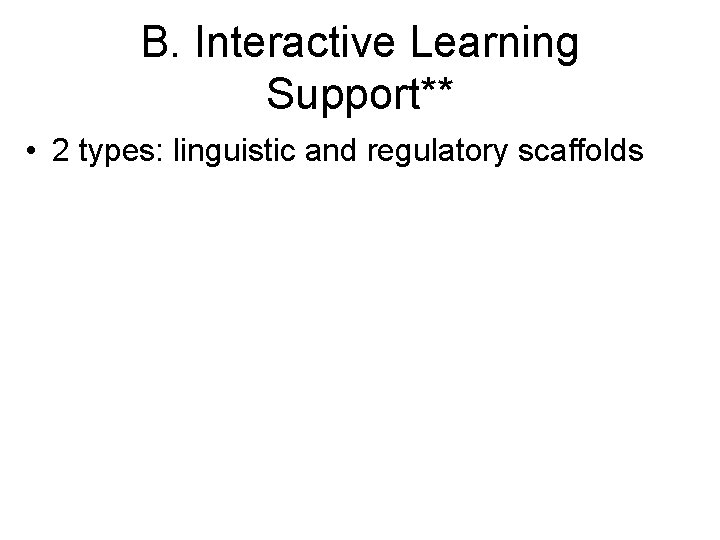 B. Interactive Learning Support** • 2 types: linguistic and regulatory scaffolds 