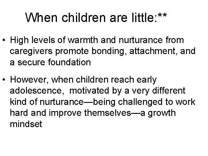 When children are little: ** • High levels of warmth and nurturance from caregivers