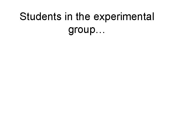 Students in the experimental group… 