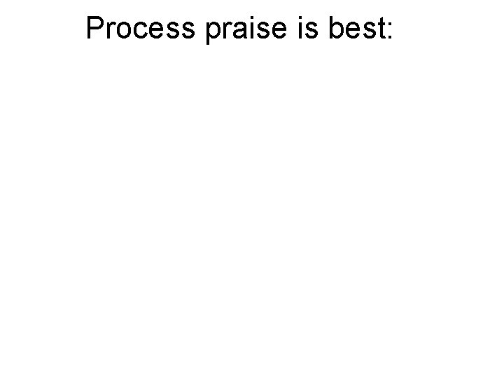 Process praise is best: 