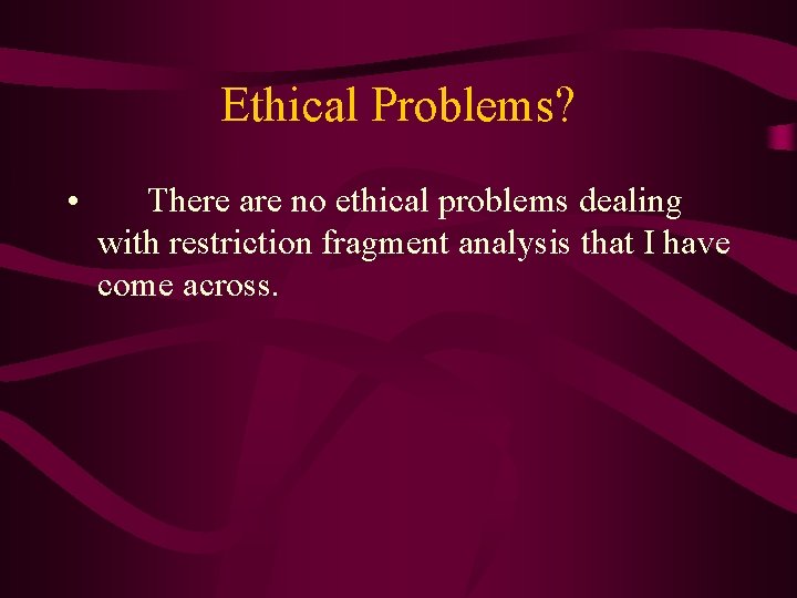 Ethical Problems? • There are no ethical problems dealing with restriction fragment analysis that