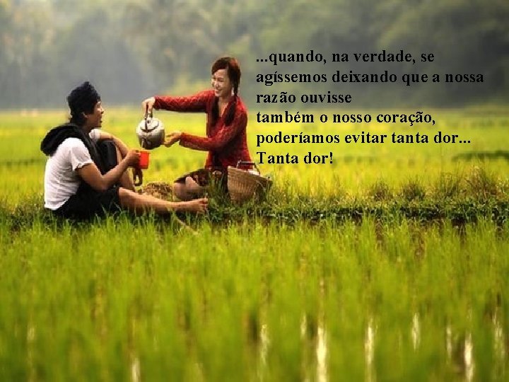 . . . quando, na verdade, se agíssemos deixando que a nossa razão ouvisse