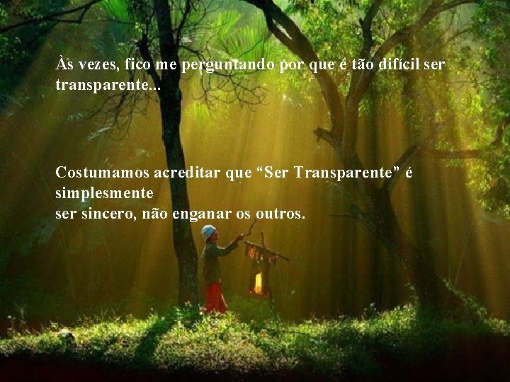 Às vezes, fico me perguntando por que é tão difícil ser transparente. . .