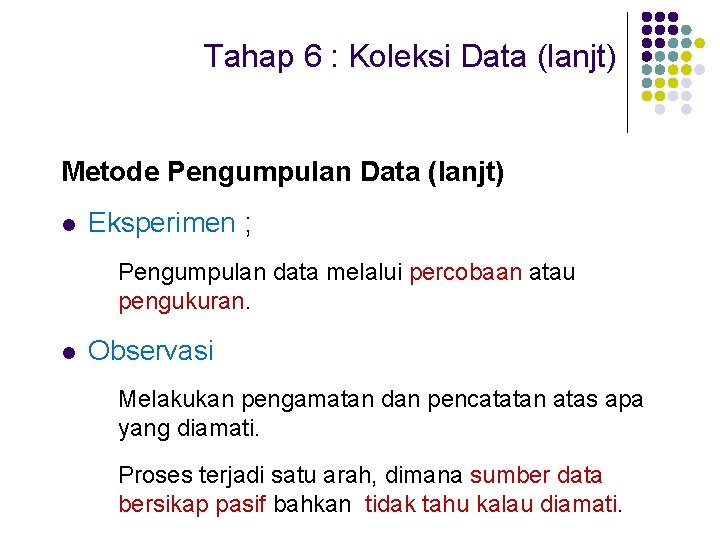 Tahap 6 : Koleksi Data (lanjt) Metode Pengumpulan Data (lanjt) l Eksperimen ; Pengumpulan