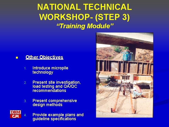 NATIONAL TECHNICAL WORKSHOP- (STEP 3) “Training Module” n Other Objectives 1. Introduce micropile technology