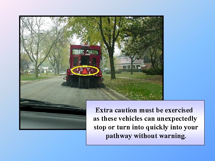 Extra caution must be exercised as these vehicles can unexpectedly stop or turn into