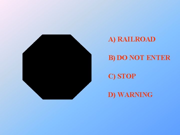 A) RAILROAD B) DO NOT ENTER C) STOP D) WARNING 
