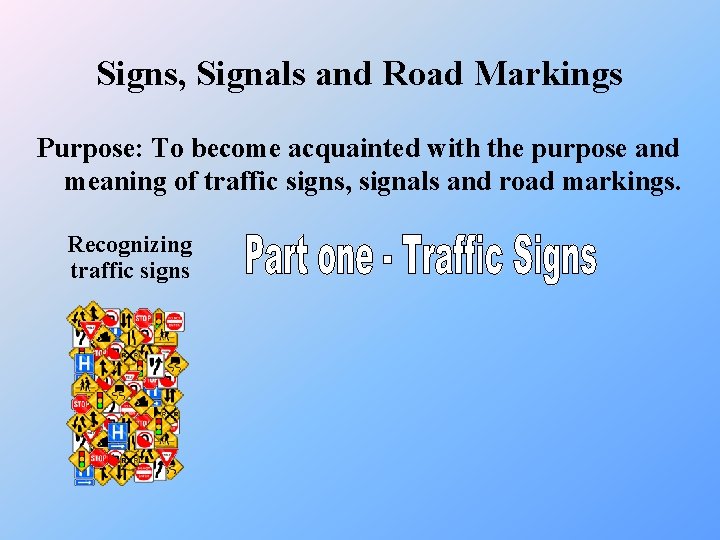 Signs, Signals and Road Markings Purpose: To become acquainted with the purpose and meaning