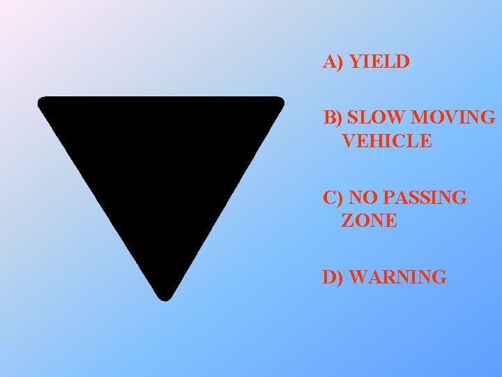 A) YIELD B) SLOW MOVING VEHICLE C) NO PASSING ZONE D) WARNING 