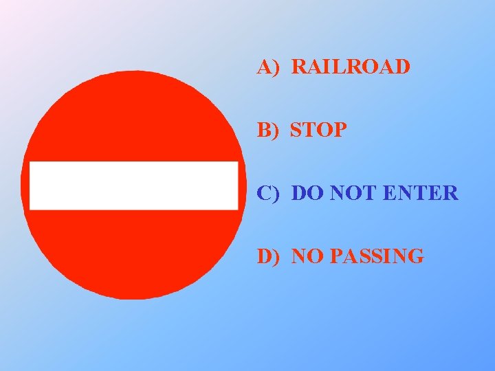 A) RAILROAD B) STOP C) DO NOT ENTER D) NO PASSING 