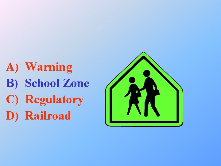 A) B) C) D) Warning School Zone Regulatory Railroad 